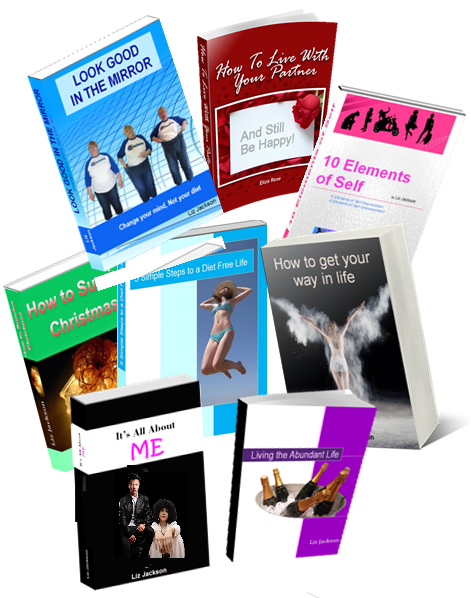 Books by Liz Jackson at Eliza Rose Coaching incl 5 Simple Steps to a Diet Free Life, Look Good in the Mirror, It's All About Me, 10 Elements of Self, How to Survive Christmas, How to Live with your Partner, Living the Abundant Life and How to get your Way in LIfe